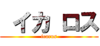  イカ ロス (icarus)