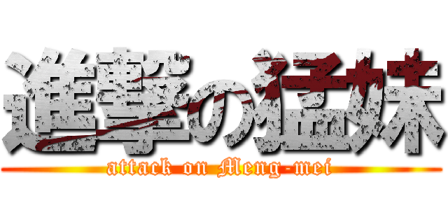 進撃の猛妹 (attack on Meng-mei)