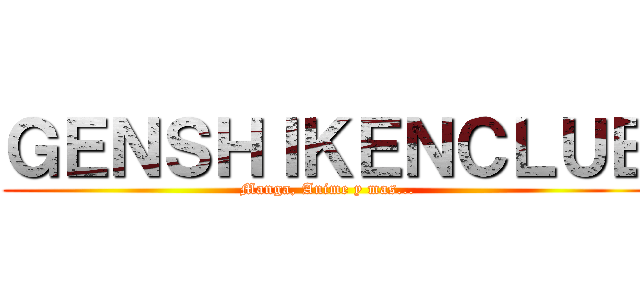 ＧＥＮＳＨＩＫＥＮＣＬＵＢ (Manga, Anime y mas...)