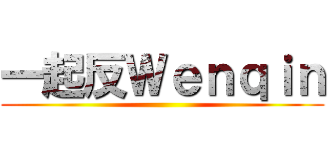 一起反Ｗｅｎｑｉｎ ()