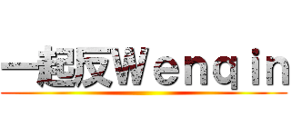 一起反Ｗｅｎｑｉｎ ()
