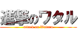 進撃のワタル (attack on Wataru)