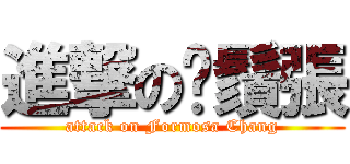 進撃の鬍鬚張 (attack on Formosa Chang)