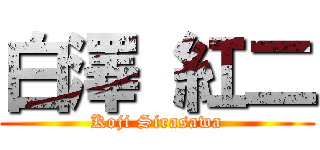 白澤 紅二 (Koji Sirasawa)