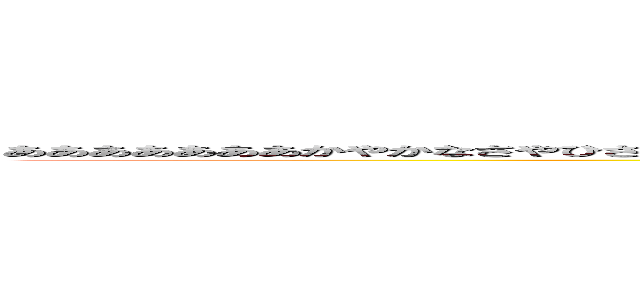 あああああああかやかなさやひさねのひぬねのはひかなそにせな（えかしなさよりるやさかまこはわらにそやよはまきこそなやあああ (ああいああattack on titan)