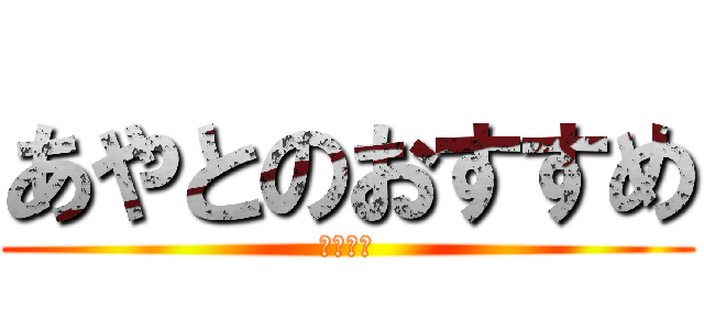 あやとのおすすめ (１年７組)