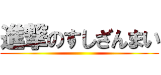 進撃のすしざんまい ()