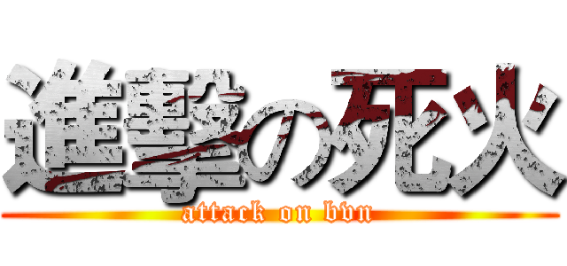 進擊の死火 (attack on bvn)