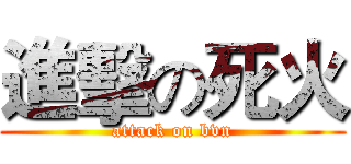 進擊の死火 (attack on bvn)