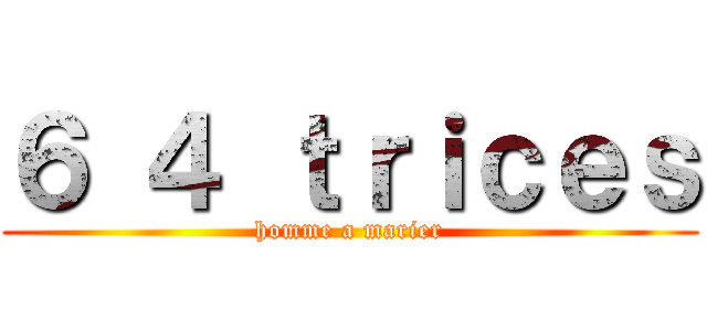 ６ ４ ｔｒｉｃｅｓ (homme a marier)