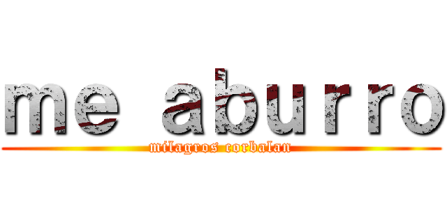 ｍｅ ａｂｕｒｒｏ (milagros corbalan)