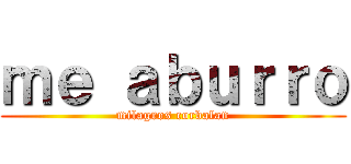 ｍｅ ａｂｕｒｒｏ (milagros corbalan)