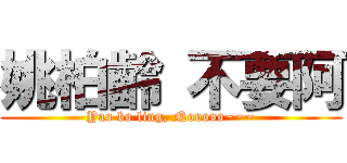 姚柏齡 不要阿 (Yao bo ling, Nooooo~~~)