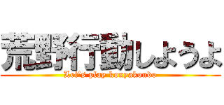 荒野行動しようよ (Let’s play kouyakoudo)