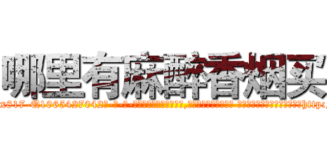哪里有麻醉香烟买 (哪里有麻醉香烟买【电-话151x68344x817-Q1065427042元-吉-药-业】我们做的是长期生意,靠的是老客户长期支持 哪里有麻醉香烟买在发表了一篇http://sngk.net/3tJRYJ

参考消息网我们做的是长期生意,靠的是老客户长期支持也许我们早该意识到，就连鲍勃·霍斯金斯（金球奖戏剧类电影男主角 
)