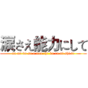 涙さえ能力にして (na mi da sa e nou chi ka ra ni shi te)