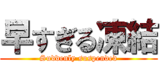 早すぎる凍結 (Suddenly suspended)