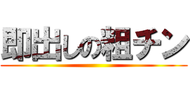 即出しの粗チン ()