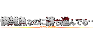 僕雑魚なのに勝ち進んでる… (attack on titan)