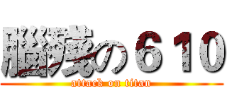腦殘の６１０ (attack on titan)