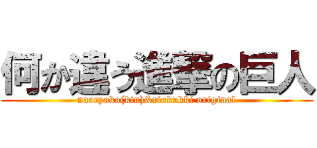 何か違う進撃の巨人 (naocyoko(kin)&riokukki original)