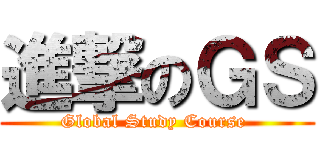 進撃のＧＳ (Global Study Course )