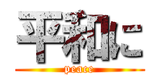 平和に (peace)