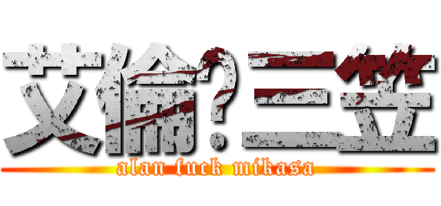 艾倫屌三笠 (alan fuck mikasa)