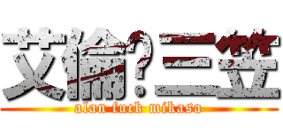 艾倫屌三笠 (alan fuck mikasa)