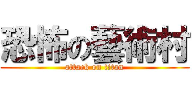 恐怖の藝術村 (attack on titan)