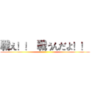 戦え！！  戦うんだよ！！  ()