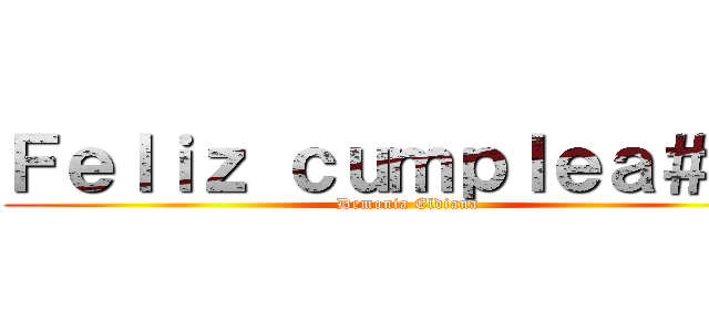 Ｆｅｌｉｚ ｃｕｍｐｌｅａ＃ｏｓ (Demonia Eldiana)