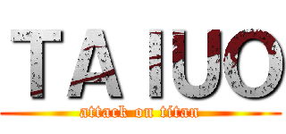 ＴＡＩＵＯ (attack on titan)