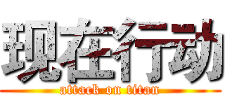 现在行动 (attack on titan)