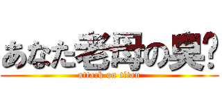 あなた老母の臭閪 (attack on titan)