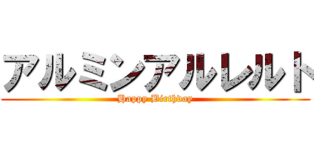 アルミンアルレルト (Happy Birthday)