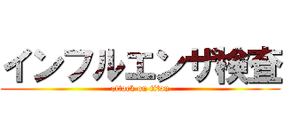 インフルエンザ検査 (attack on titan)