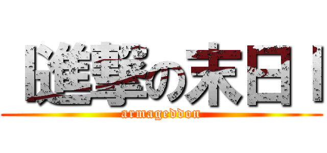 ｌ進撃の末日ｌ (armageddon)