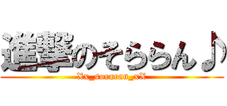 進撃のそららん♪ (Xx_soraran_xX)