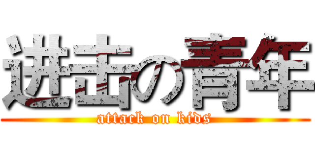 进击の青年 (attack on kids)