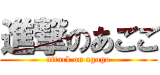 進撃のあごご (attack on agogo)