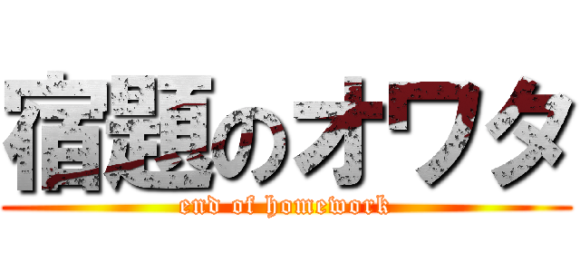 宿題のオワタ (end of homework)
