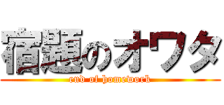 宿題のオワタ (end of homework)