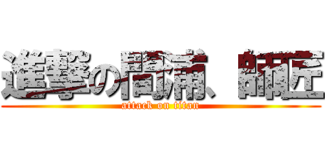 進撃の間浦、師匠 (attack on titan)