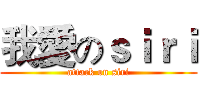 我愛のｓｉｒｉ (attack on siri)