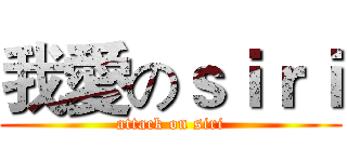 我愛のｓｉｒｉ (attack on siri)