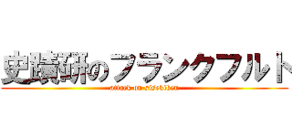 史蹟研のフランクフルト (attack on sisekiken)