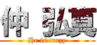 仲 弘真 (He is crazy)