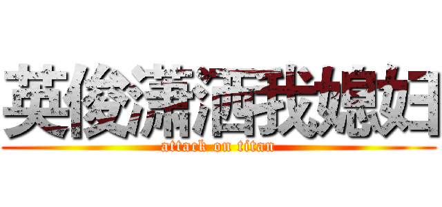 英俊潇洒我媳妇 (attack on titan)