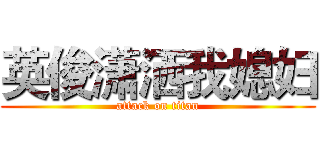 英俊潇洒我媳妇 (attack on titan)